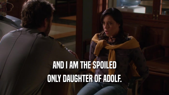 AND I AM THE SPOILED ONLY DAUGHTER OF ADOLF. 