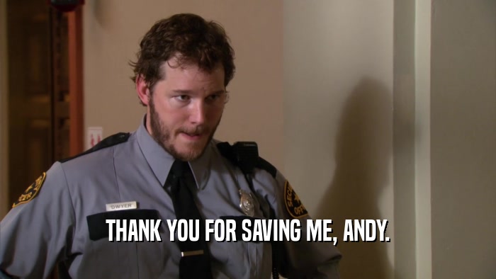 THANK YOU FOR SAVING ME, ANDY.  