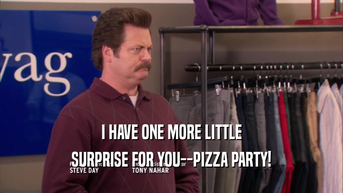 I HAVE ONE MORE LITTLE SURPRISE FOR YOU--PIZZA PARTY! 
