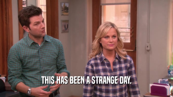 THIS HAS BEEN A STRANGE DAY.  