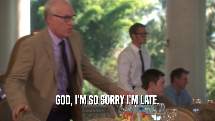 GOD, I'M SO SORRY I'M LATE.  