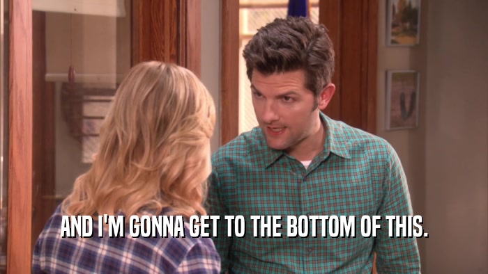 AND I'M GONNA GET TO THE BOTTOM OF THIS.  
