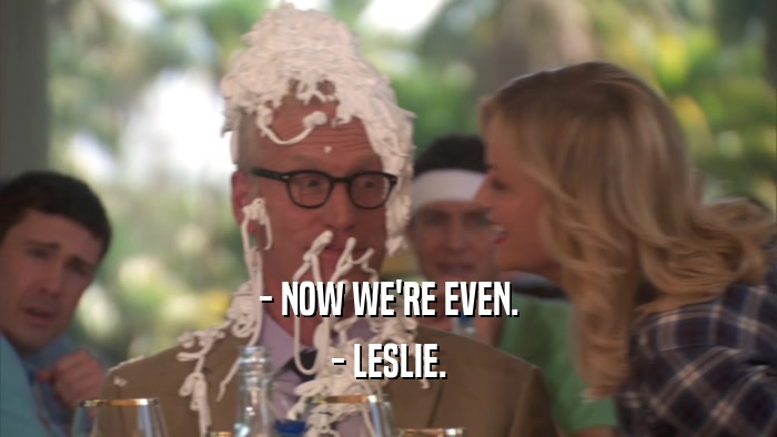 - NOW WE'RE EVEN. - LESLIE. 