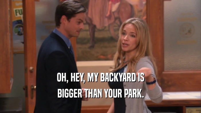 OH, HEY, MY BACKYARD IS
 BIGGER THAN YOUR PARK.
 
