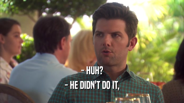 - HUH? - HE DIDN'T DO IT, 