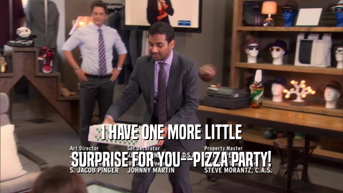 I HAVE ONE MORE LITTLE SURPRISE FOR YOU--PIZZA PARTY! 