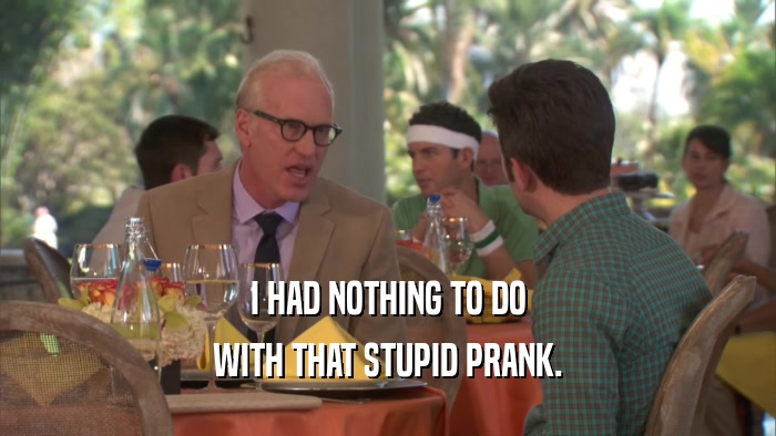 I HAD NOTHING TO DO WITH THAT STUPID PRANK. 