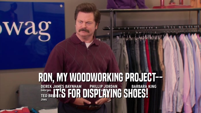 RON, MY WOODWORKING PROJECT-- IT'S FOR DISPLAYING SHOES! 