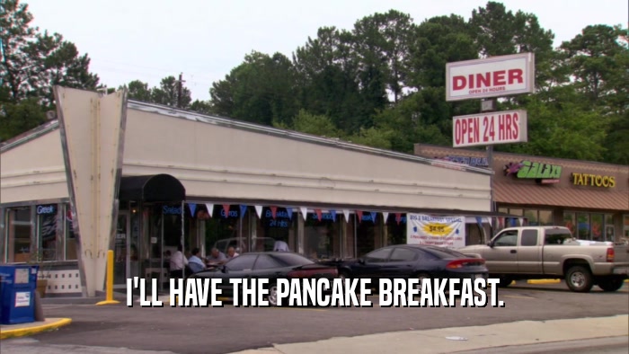 I'LL HAVE THE PANCAKE BREAKFAST.  