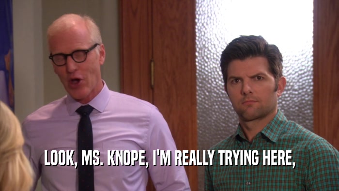 LOOK, MS. KNOPE, I'M REALLY TRYING HERE,  