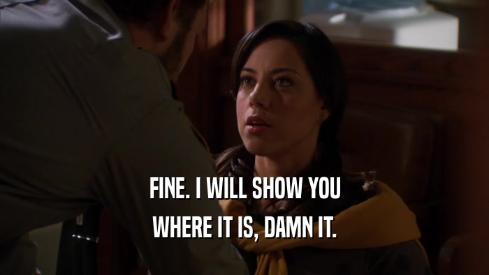 FINE. I WILL SHOW YOU WHERE IT IS, DAMN IT. 