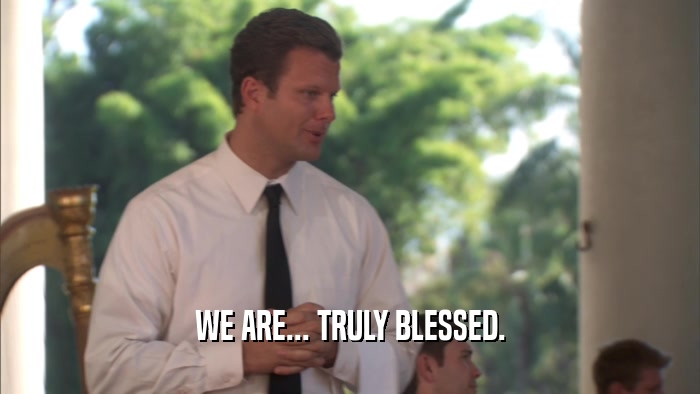 WE ARE... TRULY BLESSED.  