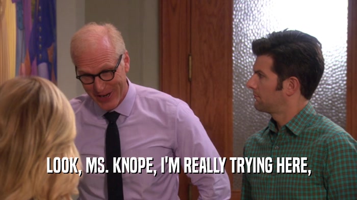LOOK, MS. KNOPE, I'M REALLY TRYING HERE,  