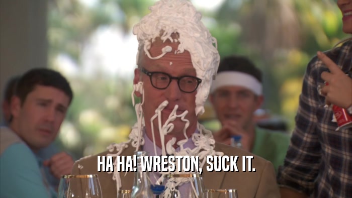 HA HA! WRESTON, SUCK IT.  