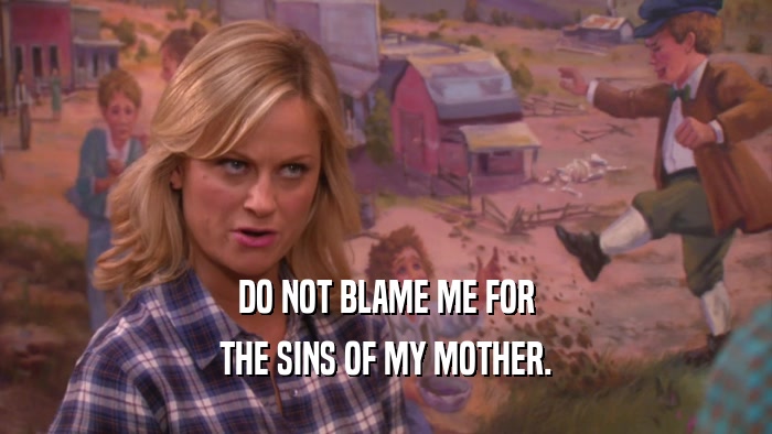 DO NOT BLAME ME FOR THE SINS OF MY MOTHER. 