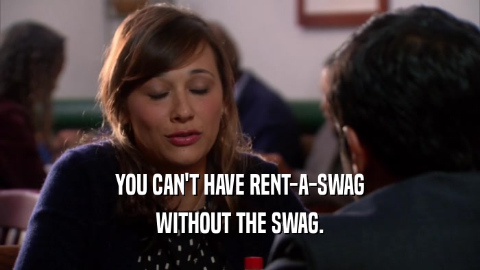 YOU CAN'T HAVE RENT-A-SWAG WITHOUT THE SWAG. 