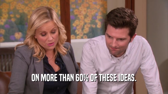 ON MORE THAN 60% OF THESE IDEAS.  