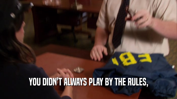 YOU DIDN'T ALWAYS PLAY BY THE RULES,  