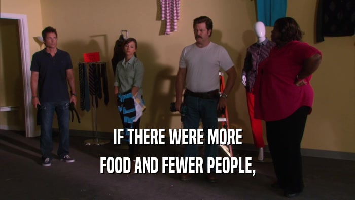 IF THERE WERE MORE FOOD AND FEWER PEOPLE, 