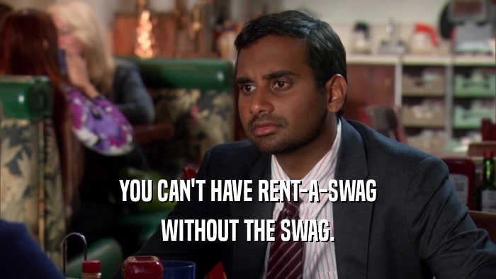 YOU CAN'T HAVE RENT-A-SWAG WITHOUT THE SWAG. 