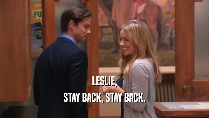 LESLIE, STAY BACK, STAY BACK. 