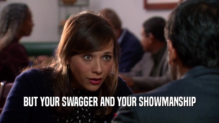 BUT YOUR SWAGGER AND YOUR SHOWMANSHIP  
