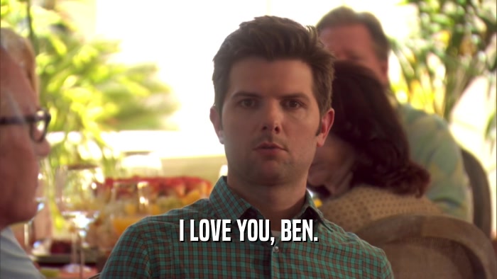 I LOVE YOU, BEN.  