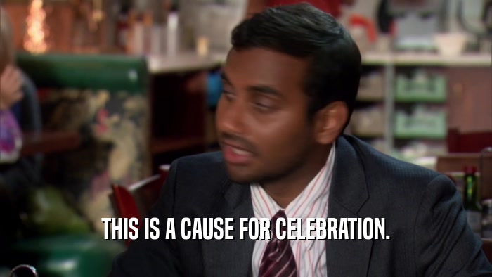 THIS IS A CAUSE FOR CELEBRATION.  