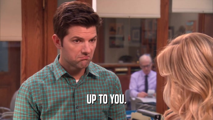 UP TO YOU.  