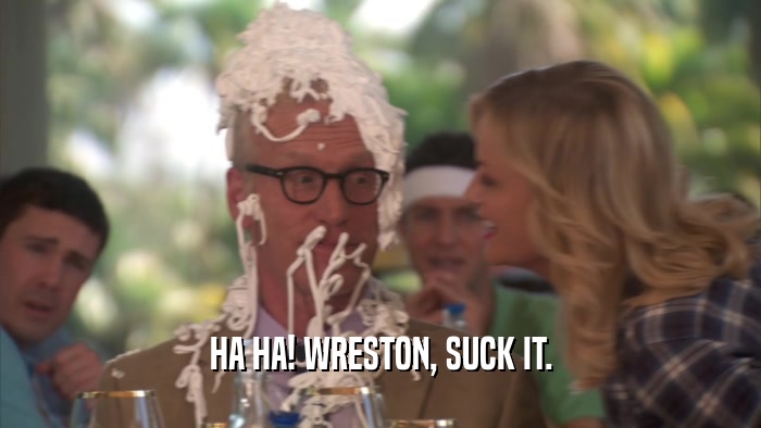 HA HA! WRESTON, SUCK IT.  
