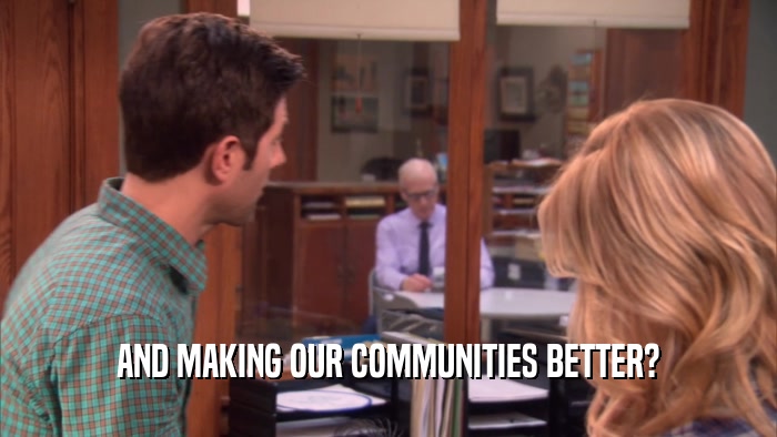 AND MAKING OUR COMMUNITIES BETTER?  