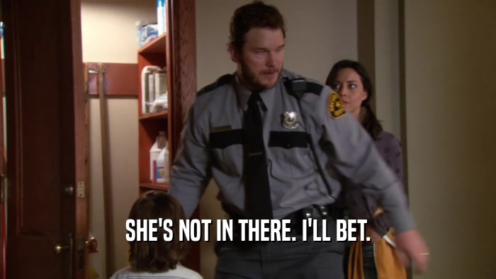 SHE'S NOT IN THERE. I'LL BET.  
