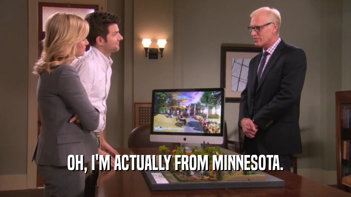 OH, I'M ACTUALLY FROM MINNESOTA.
  