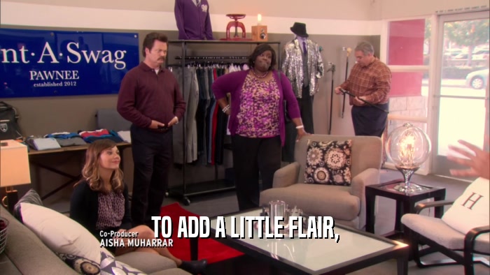 TO ADD A LITTLE FLAIR,  