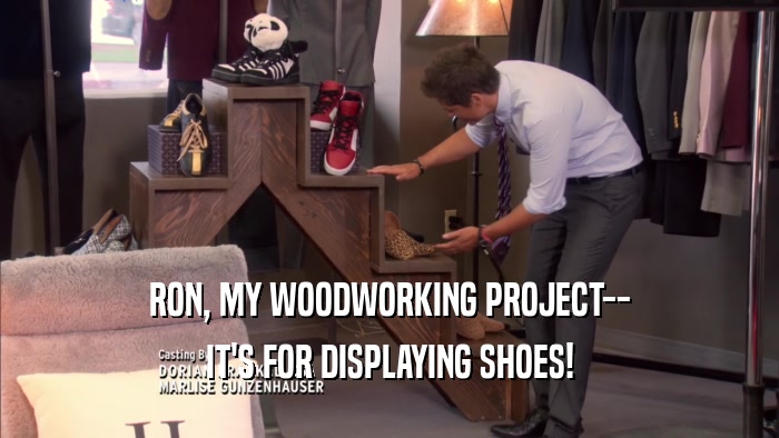 RON, MY WOODWORKING PROJECT-- IT'S FOR DISPLAYING SHOES! 
