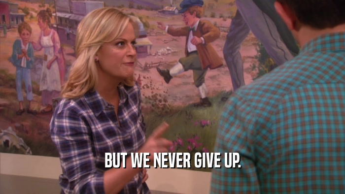 BUT WE NEVER GIVE UP.  