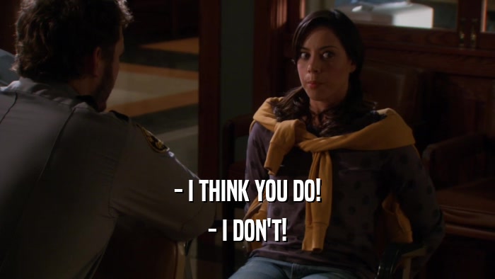 - I THINK YOU DO! - I DON'T! 