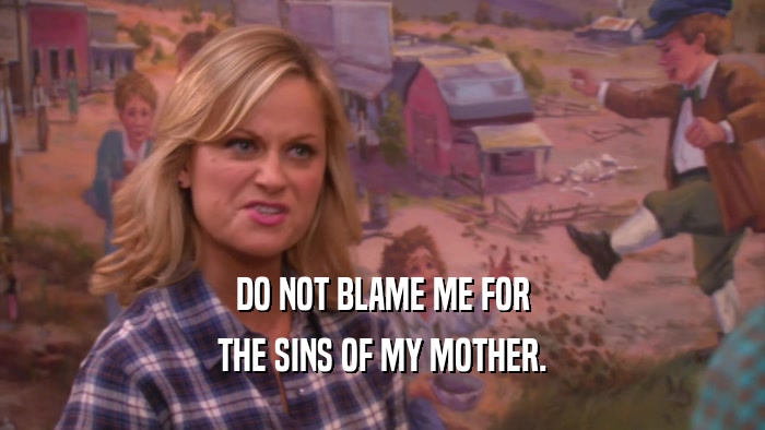 DO NOT BLAME ME FOR THE SINS OF MY MOTHER. 