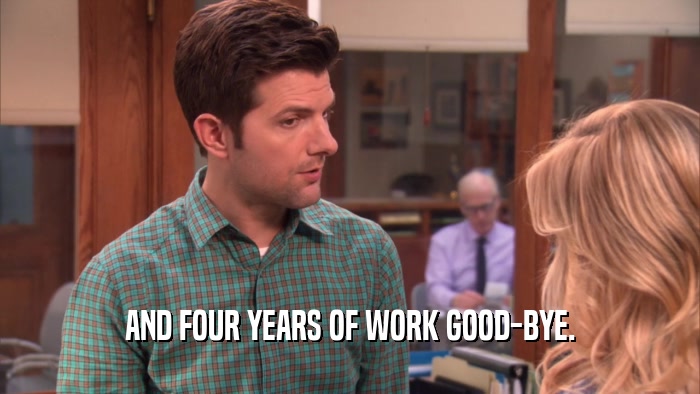 AND FOUR YEARS OF WORK GOOD-BYE.  