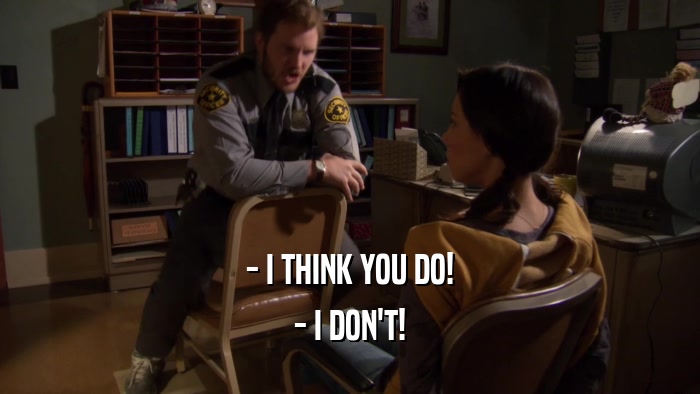 - I THINK YOU DO! - I DON'T! 
