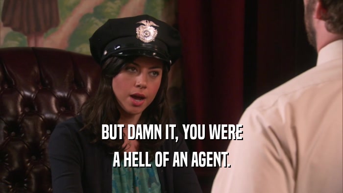 BUT DAMN IT, YOU WERE A HELL OF AN AGENT. 