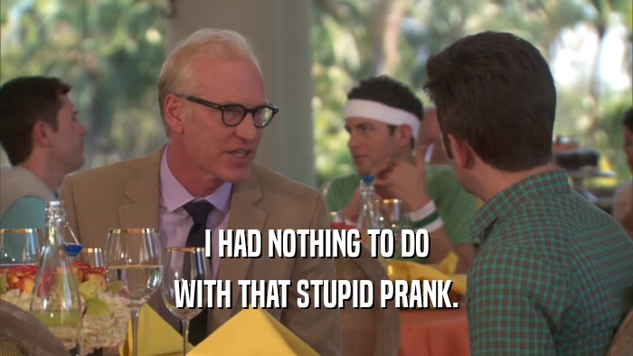 I HAD NOTHING TO DO WITH THAT STUPID PRANK. 