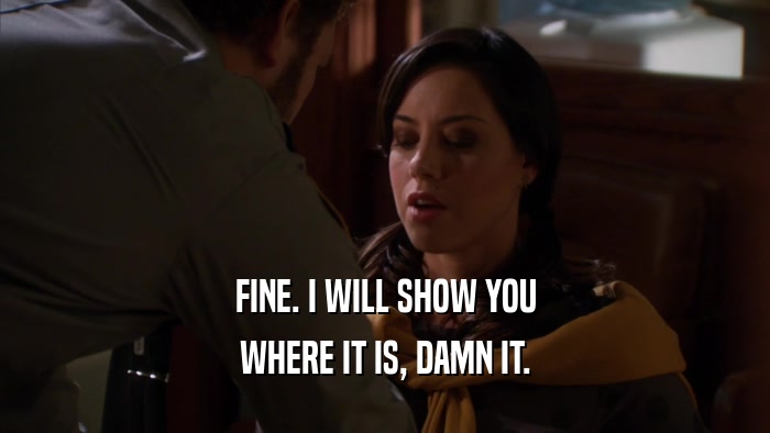 FINE. I WILL SHOW YOU WHERE IT IS, DAMN IT. 