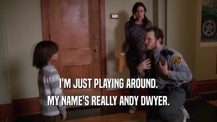 I'M JUST PLAYING AROUND. MY NAME'S REALLY ANDY DWYER. 