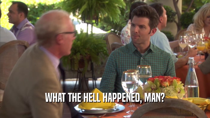 WHAT THE HELL HAPPENED, MAN?  