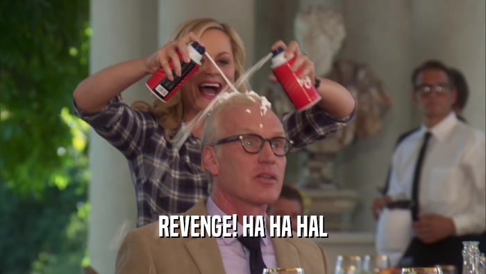 REVENGE! HA HA HAL  