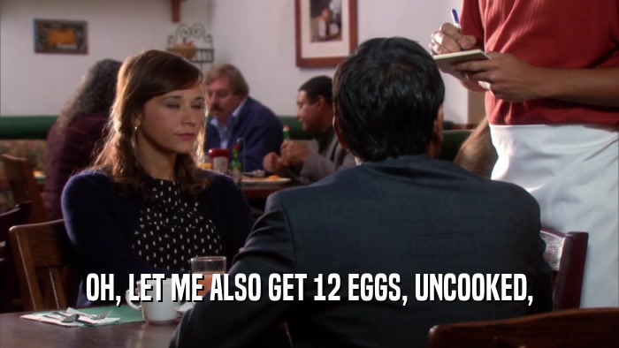 OH, LET ME ALSO GET 12 EGGS, UNCOOKED,  