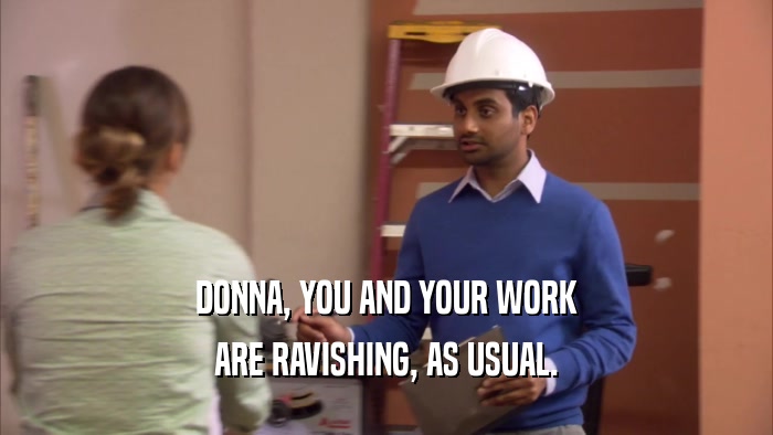 DONNA, YOU AND YOUR WORK
 ARE RAVISHING, AS USUAL.
 