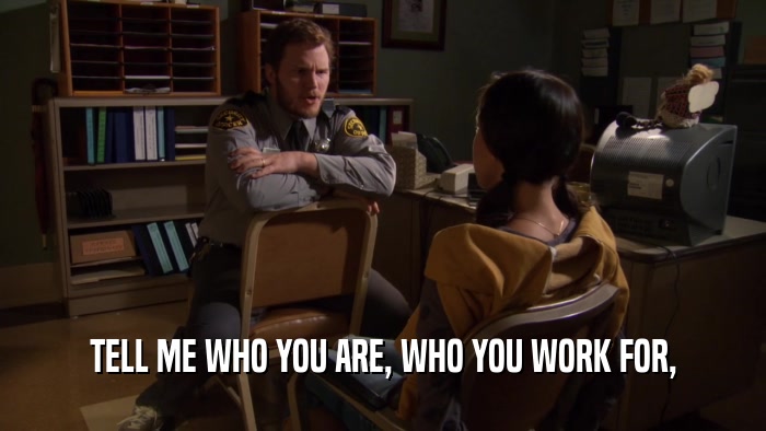 TELL ME WHO YOU ARE, WHO YOU WORK FOR,  
