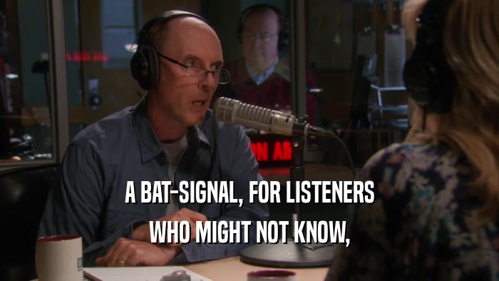 A BAT-SIGNAL, FOR LISTENERS
 WHO MIGHT NOT KNOW,
 
